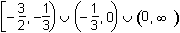 left bracket negative 3 halves comma negative 1 third right parenthesis union left parenthesis negative 1 third comma 0 right parenthesis union left parenthesis 0 comma infinity right parenthesis.