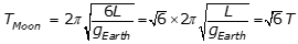 T subscript Moon equals 2 pi square root 6L over g subscript Earth equals square root 6 times 2 pi square root L over g subscript Earth equals sqaure root 6 T